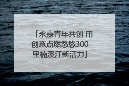 永嘉青年共创 用创意点燃悠悠300里楠溪江新活力